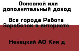 Основной или дополнительный доход - Все города Работа » Заработок в интернете   . Ненецкий АО,Кия д.